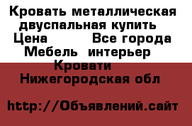 Кровать металлическая двуспальная купить › Цена ­ 850 - Все города Мебель, интерьер » Кровати   . Нижегородская обл.